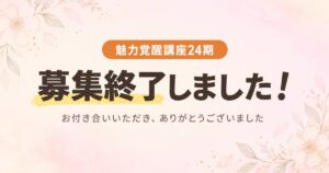 魅力覚醒講座24期 募集終了しました！ お付き合いいただき、ありがとうございました