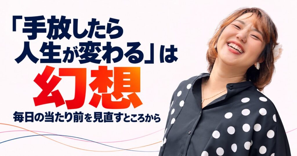 「手放したら人生が変わる」は幻想 毎日の当たり前を見直すところから、と書かれたアイキャッチ。笑顔のさとか